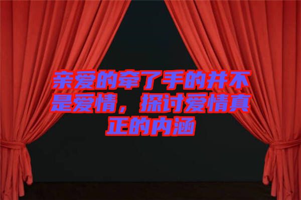 親愛(ài)的牽了手的并不是愛(ài)情，探討愛(ài)情真正的內(nèi)涵