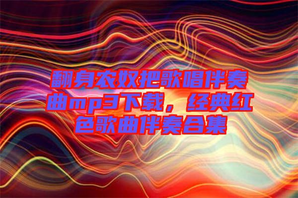 翻身農奴把歌唱伴奏曲mp3下載，經(jīng)典紅色歌曲伴奏合集