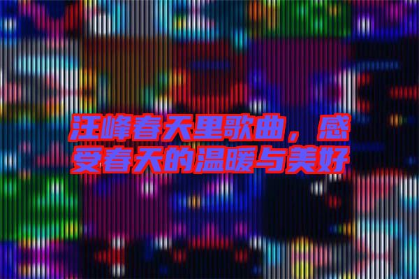 汪峰春天里歌曲，感受春天的溫暖與美好