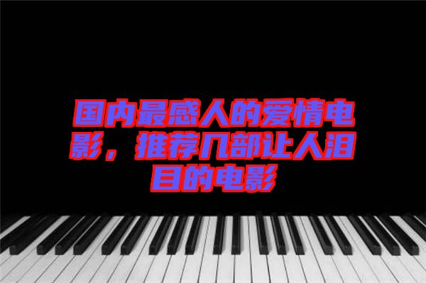 國內(nèi)最感人的愛情電影，推薦幾部讓人淚目的電影