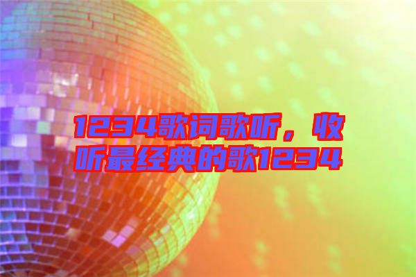 1234歌詞歌聽(tīng)，收聽(tīng)最經(jīng)典的歌1234