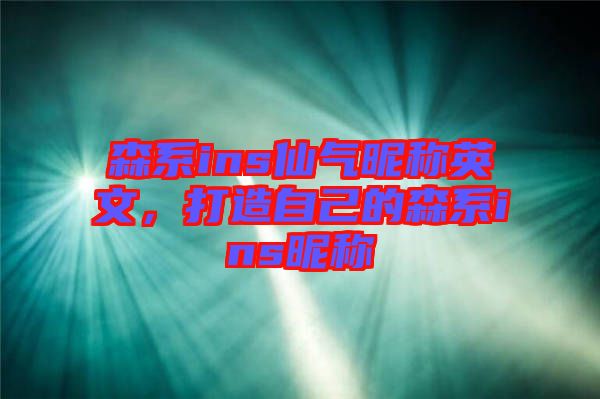 森系ins仙氣昵稱英文，打造自己的森系ins昵稱