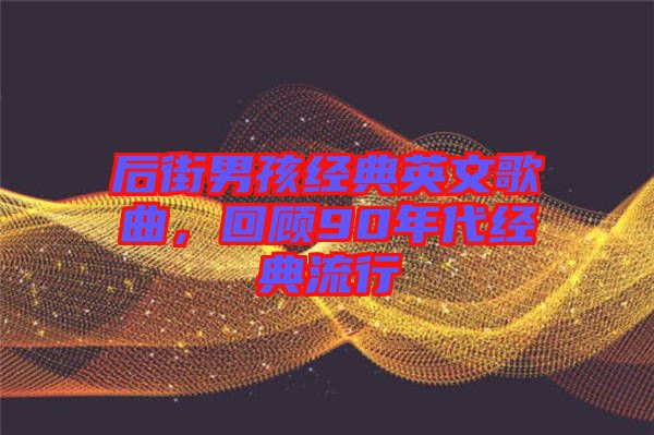 后街男孩經(jīng)典英文歌曲，回顧90年代經(jīng)典流行