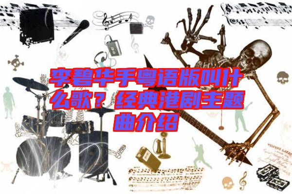李碧華手粵語版叫什么歌？經(jīng)典港劇主題曲介紹