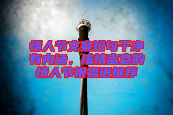 情人節(jié)文案短句干凈有內(nèi)涵，濃情蜜意的情人節(jié)祝福語(yǔ)推薦