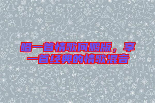 唱一首情歌何鵬版，享一首經(jīng)典的情歌混音