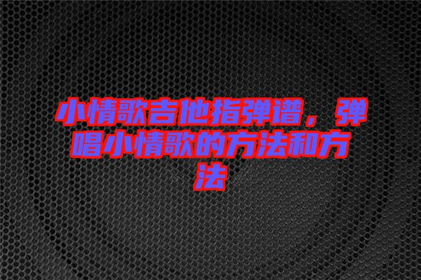 小情歌吉他指彈譜，彈唱小情歌的方法和方法