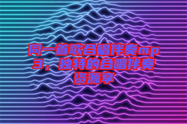 同一首歌合唱伴奏mp3，獨(dú)特的合唱伴奏資源享