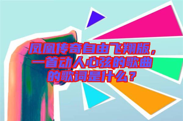 鳳凰傳奇自由飛翔版，一首動(dòng)人心弦的歌曲的歌詞是什么？