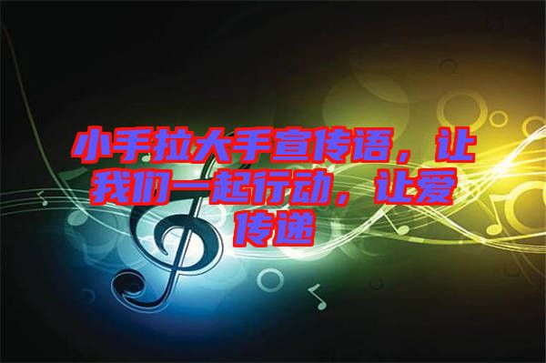小手拉大手宣傳語，讓我們一起行動(dòng)，讓愛傳遞