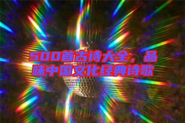 500首古詩大全，品味中國(guó)文化經(jīng)典詩歌