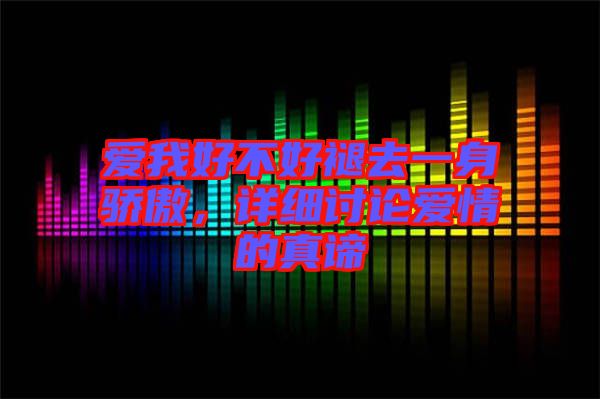 愛我好不好褪去一身驕傲，詳細討論愛情的真諦