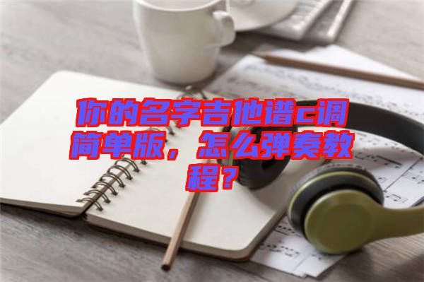 你的名字吉他譜c調(diào)簡(jiǎn)單版，怎么彈奏教程？