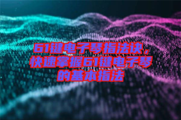 61鍵電子琴指法訣，快速掌握61鍵電子琴的基本指法