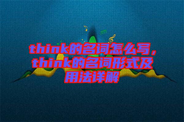 think的名詞怎么寫，think的名詞形式及用法詳解