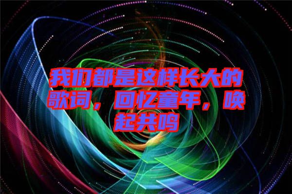 我們都是這樣長(zhǎng)大的歌詞，回憶童年，喚起共鳴