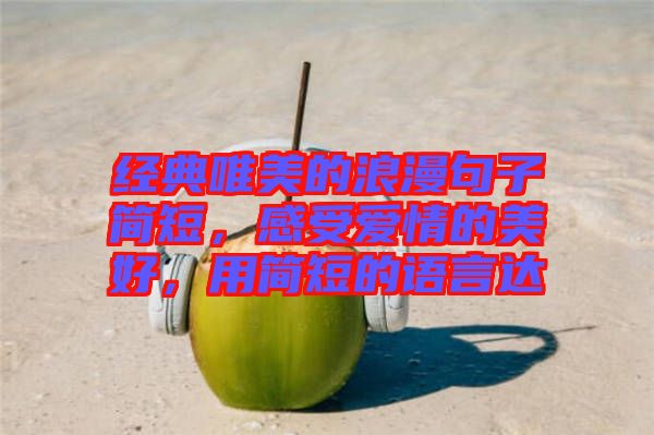 經(jīng)典唯美的浪漫句子簡(jiǎn)短，感受愛(ài)情的美好，用簡(jiǎn)短的語(yǔ)言達(dá)