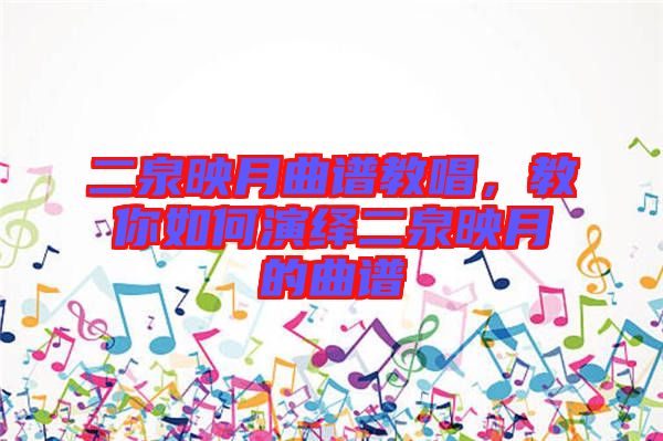 二泉映月曲譜教唱，教你如何演繹二泉映月的曲譜