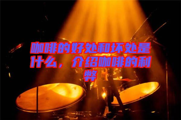 咖啡的好處和壞處是什么，介紹咖啡的利弊