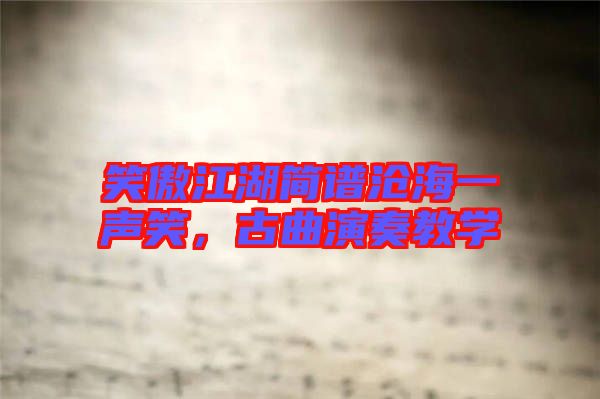 笑傲江湖簡(jiǎn)譜滄海一聲笑，古曲演奏教學(xué)