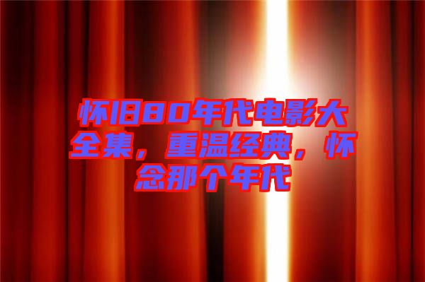 懷舊80年代電影大全集，重溫經(jīng)典，懷念那個年代