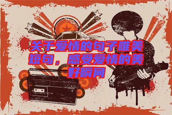 關(guān)于愛情的句子唯美短句，感受愛情的美好瞬間