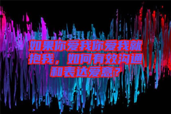 如果你愛(ài)我你愛(ài)我就抱我，如何有效溝通和表達(dá)愛(ài)意？
