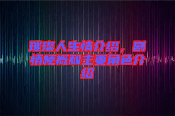 璀璨人生情介紹，劇情梗概和主要角色介紹