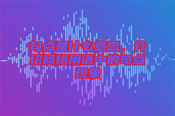 句點(diǎn)是什么意思，介紹網(wǎng)絡(luò)用語中的句點(diǎn)現(xiàn)象