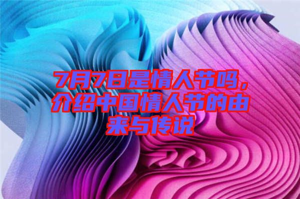 7月7日是情人節(jié)嗎，介紹中國(guó)情人節(jié)的由來(lái)與傳說(shuō)