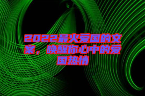 2022最火愛國的文案，喚醒你心中的愛國熱情