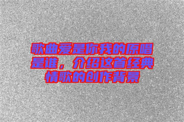 歌曲愛是你我的原唱是誰，介紹這首經(jīng)典情歌的創(chuàng)作背景