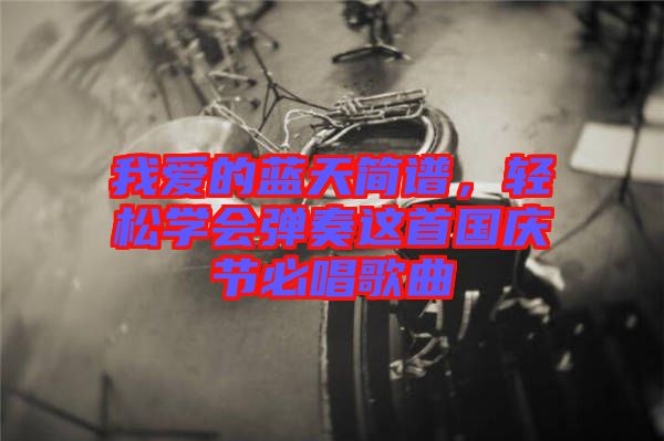 我愛(ài)的藍(lán)天簡(jiǎn)譜，輕松學(xué)會(huì)彈奏這首國(guó)慶節(jié)必唱歌曲