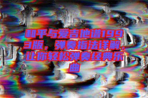 和平與愛吉他譜1993版，彈奏指法詳解，讓你輕松彈奏經(jīng)典樂曲