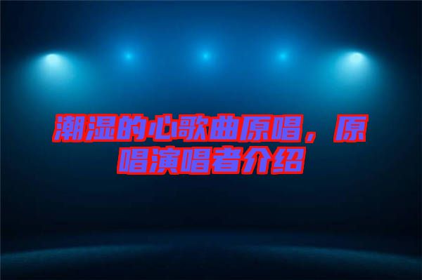 潮濕的心歌曲原唱，原唱演唱者介紹