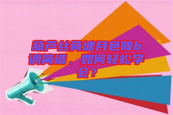 葫蘆絲荷塘月色降b調(diào)簡譜，如何輕松學(xué)會？