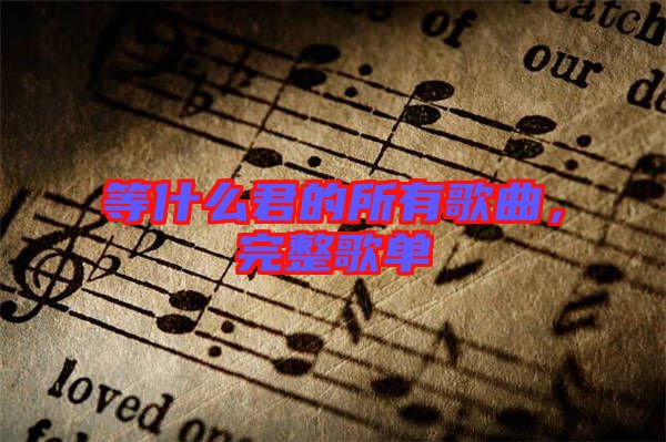 等什么君的所有歌曲，完整歌單