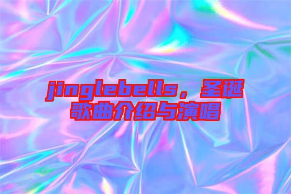 jinglebells，圣誕歌曲介紹與演唱