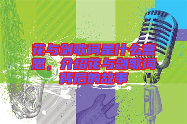 花與劍歌詞是什么意思，介紹花與劍歌詞背后的故事