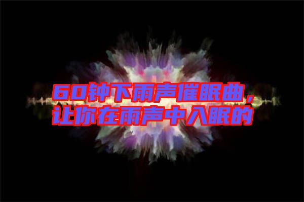 60鐘下雨聲催眠曲，讓你在雨聲中入眠的