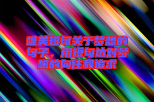唯美短句關(guān)于夢想的句子，用短句達對夢想的向往和追求