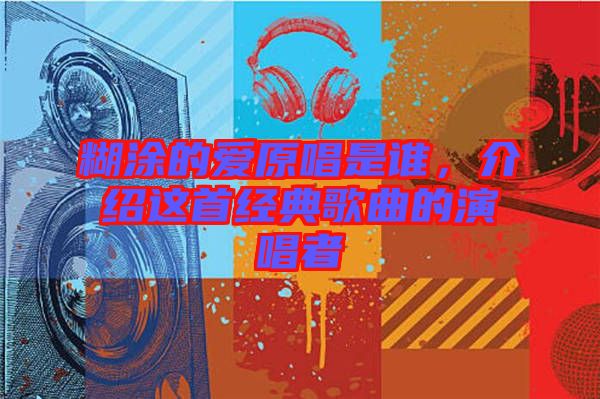 糊涂的愛(ài)原唱是誰(shuí)，介紹這首經(jīng)典歌曲的演唱者