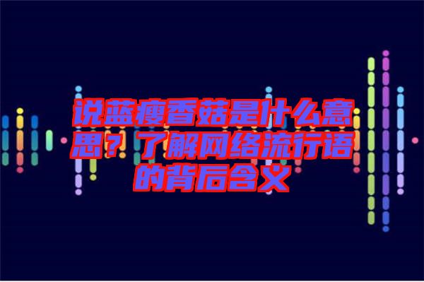 說藍(lán)瘦香菇是什么意思？了解網(wǎng)絡(luò)流行語的背后含義