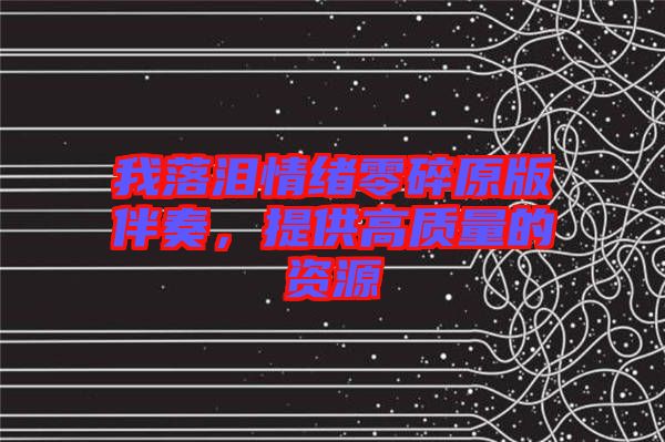 我落淚情緒零碎原版伴奏，提供高質(zhì)量的資源