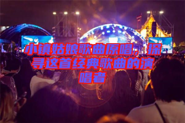 小鎮(zhèn)姑娘歌曲原唱，探尋這首經(jīng)典歌曲的演唱者