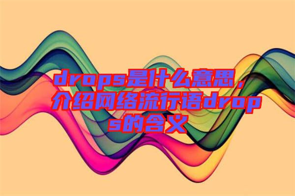 drops是什么意思，介紹網(wǎng)絡(luò)流行語drops的含義