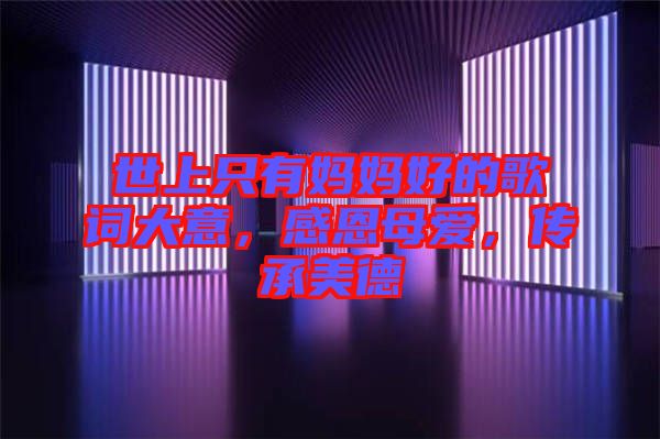 世上只有媽媽好的歌詞大意，感恩母愛，傳承美德
