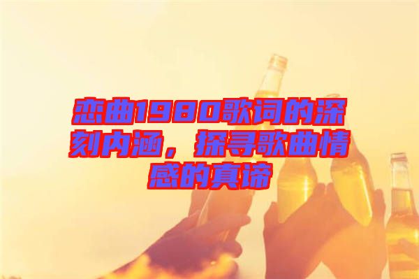 戀曲1980歌詞的深刻內(nèi)涵，探尋歌曲情感的真諦