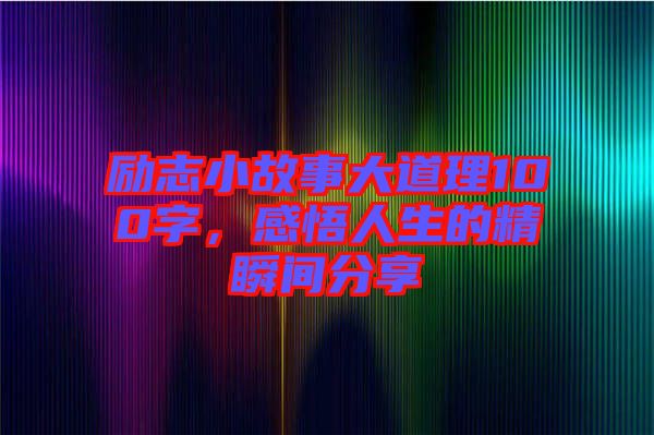 勵(lì)志小故事大道理100字，感悟人生的精瞬間分享