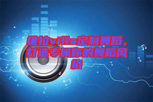 維拉villa定制舞蹈，打造專屬你的舞蹈風(fēng)格